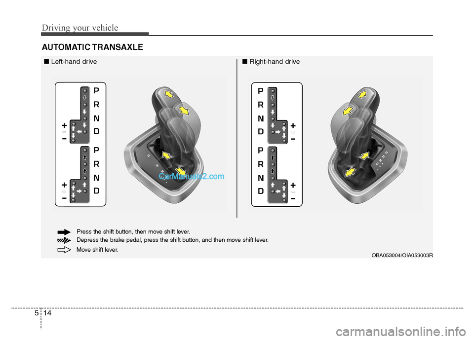 Hyundai Grand i10 2015  Owners Manual Driving your vehicle
14
5
AUTOMATIC TRANSAXLE 
OBA053004/OIA053003R
■ Left-hand drive ■Right-hand drive
Move shift lever.
Press the shift button, then move shift lever. 
Depress the brake pedal, p