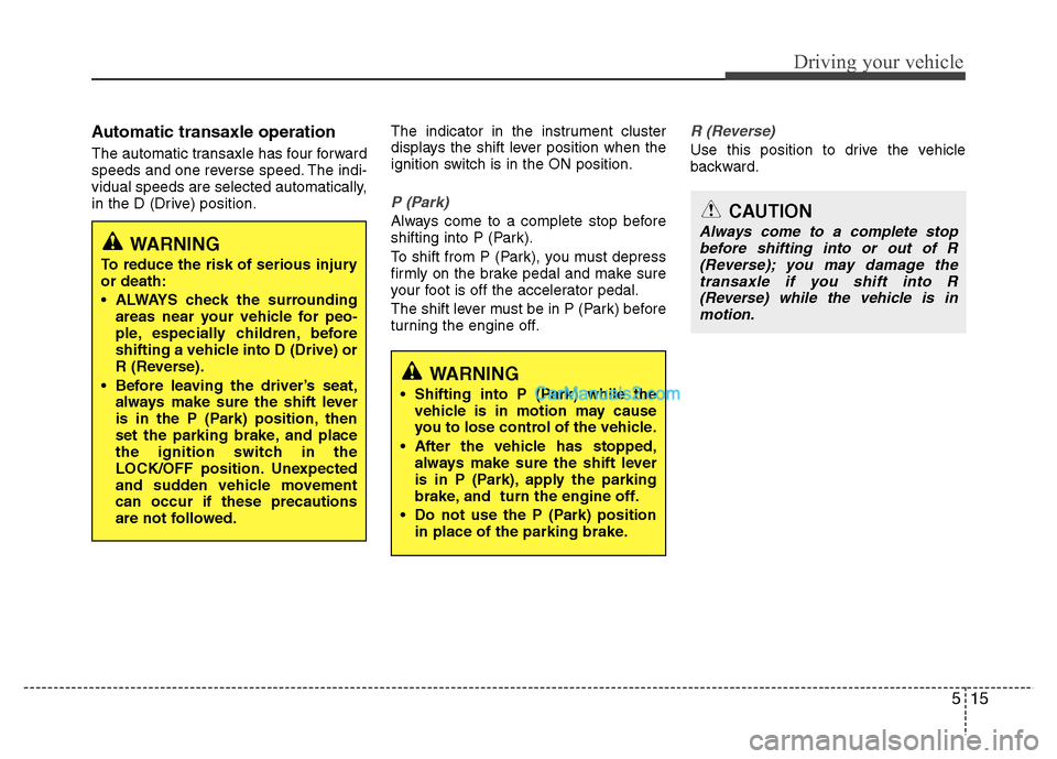 Hyundai Grand i10 2015  Owners Manual 515
Driving your vehicle
Automatic transaxle operation  
The automatic transaxle has four forward 
speeds and one reverse speed. The indi-
vidual speeds are selected automatically,
in the D (Drive) po