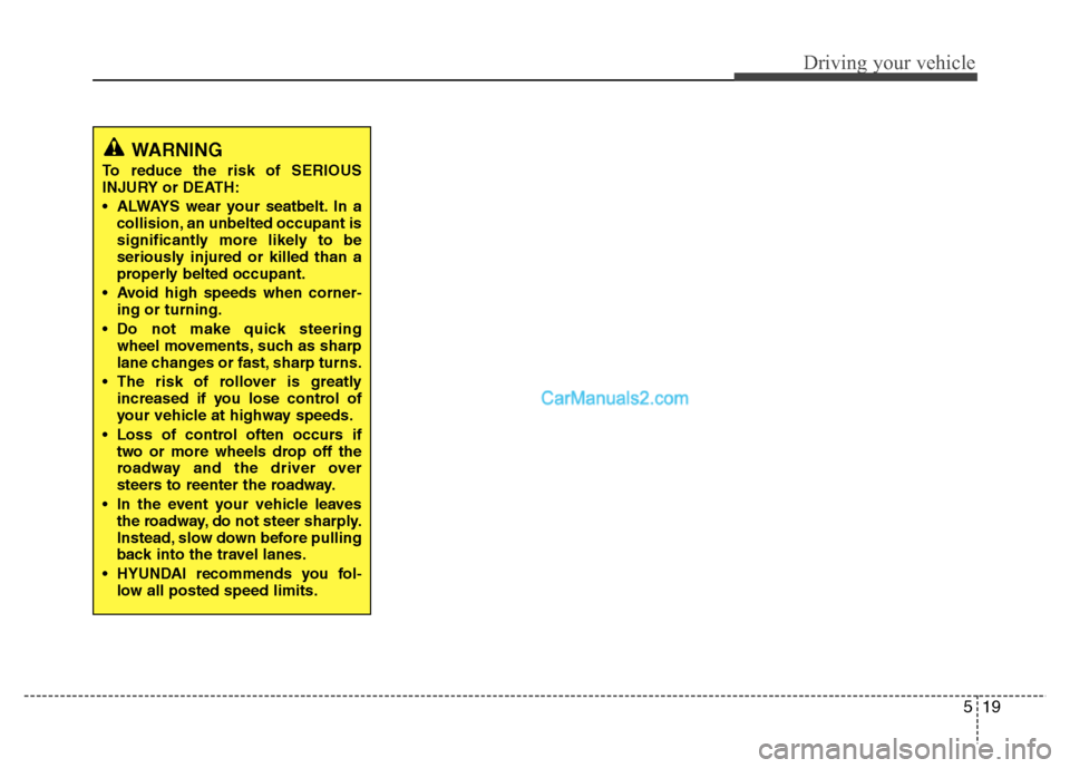 Hyundai Grand i10 2015  Owners Manual 519
Driving your vehicle
WARNING
To reduce the risk of SERIOUS 
INJURY or DEATH: 
 ALWAYS wear your seatbelt. In a collision, an unbelted occupant is 
significantly more likely to be
seriously injured