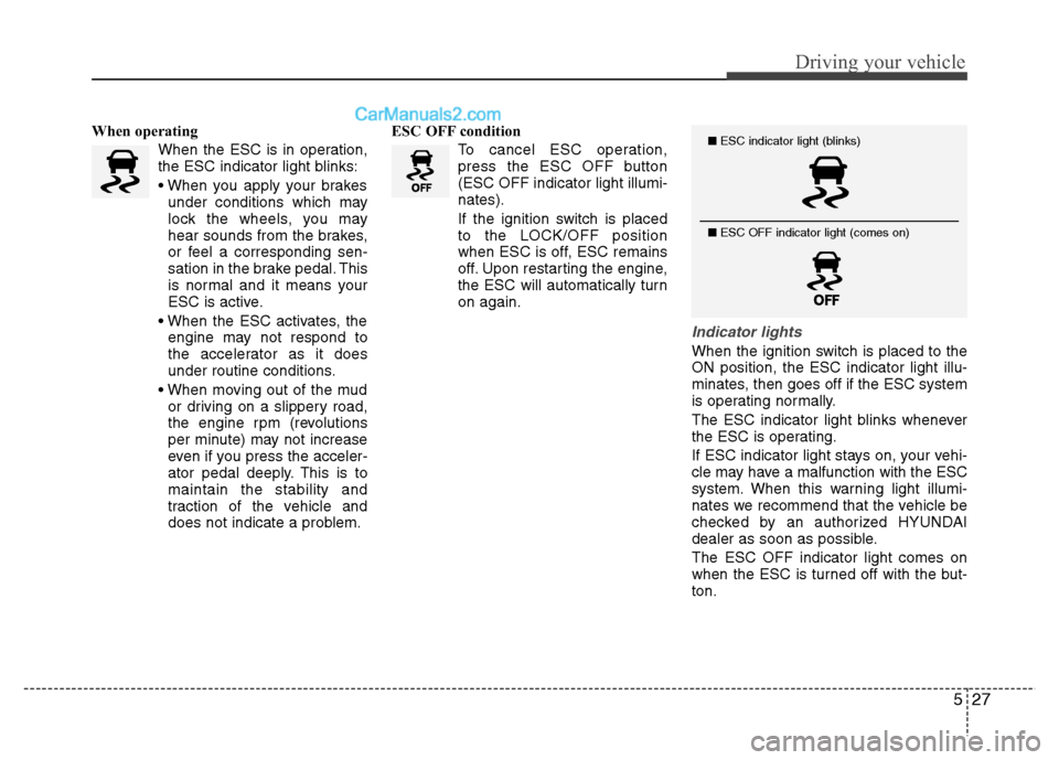 Hyundai Grand i10 2015  Owners Manual 527
Driving your vehicle
When operatingWhen the ESC is in operation, 
the ESC indicator light blinks: 
under conditions which may 
lock the wheels, you may
hear sounds from the brakes,
or feel a corre
