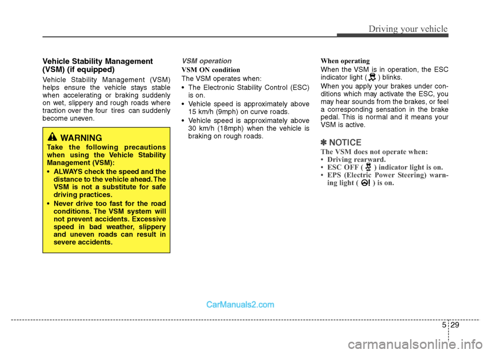 Hyundai Grand i10 2015  Owners Manual 529
Driving your vehicle
Vehicle Stability Management (VSM) (if equipped)   
Vehicle Stability Management (VSM) 
helps ensure the vehicle stays stable
when accelerating or braking suddenly
on wet, sli