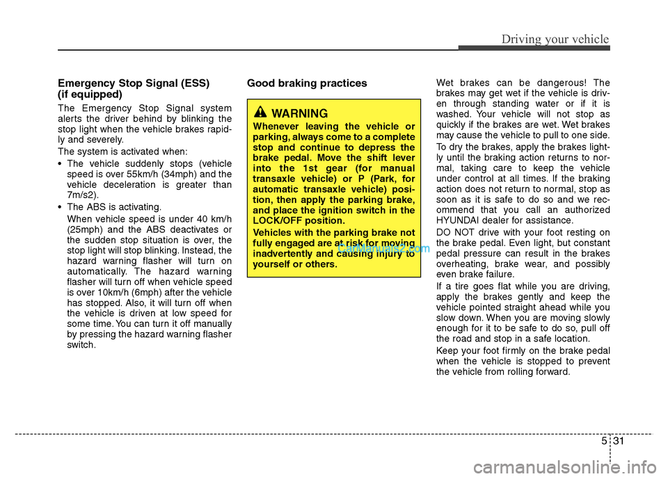 Hyundai Grand i10 2015  Owners Manual 531
Driving your vehicle
Emergency Stop Signal (ESS) (if equipped) The Emergency Stop Signal system 
alerts the driver behind by blinking the
stop light when the vehicle brakes rapid-
ly and severely.