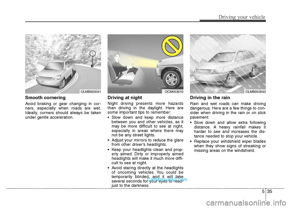 Hyundai Grand i10 2015  Owners Manual 535
Driving your vehicle
Smooth cornering 
Avoid braking or gear changing in cor- 
ners, especially when roads are wet.
Ideally, corners should always be taken
under gentle acceleration.Driving at nig