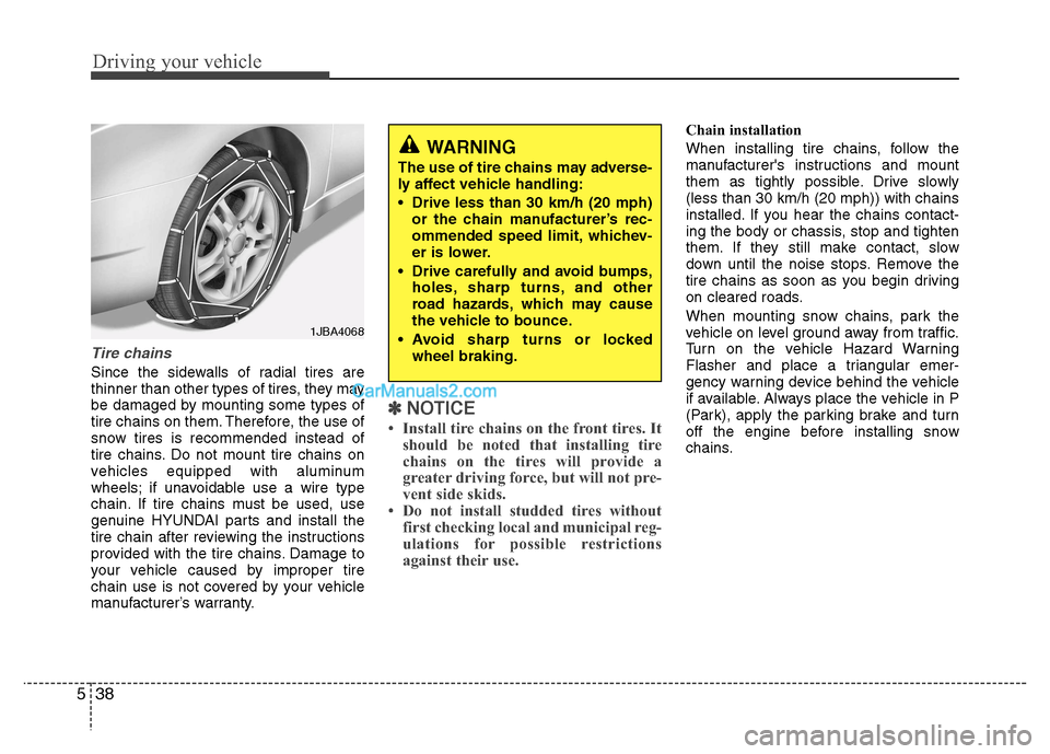 Hyundai Grand i10 2015  Owners Manual Driving your vehicle
38
5
Tire chains 
Since the sidewalls of radial tires are 
thinner than other types of tires, they may
be damaged by mounting some types of
tire chains on them. Therefore, the use