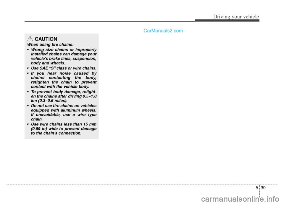 Hyundai Grand i10 2015  Owners Manual 539
Driving your vehicle
CAUTION
When using tire chains: Wrong size chains or improperly installed chains can damage your
vehicles brake lines, suspension,body and wheels.
 Use SAE “S” class or w