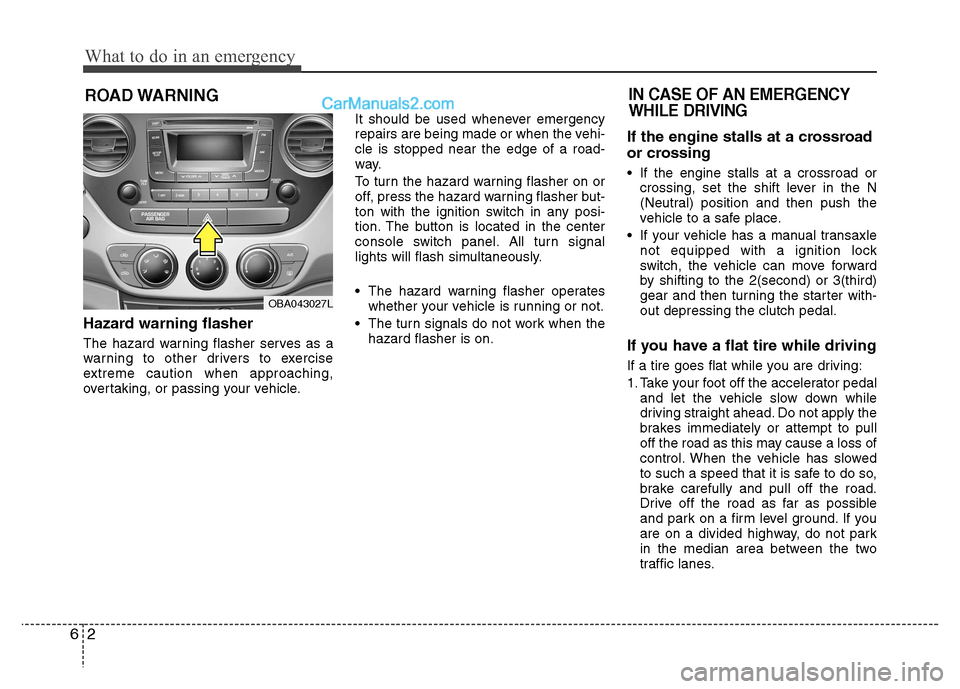 Hyundai Grand i10 2015  Owners Manual What to do in an emergency
2
6
ROAD WARNING 
Hazard warning flasher   
The hazard warning flasher serves as a 
warning to other drivers to exercise
extreme caution when approaching,
overtaking, or pas