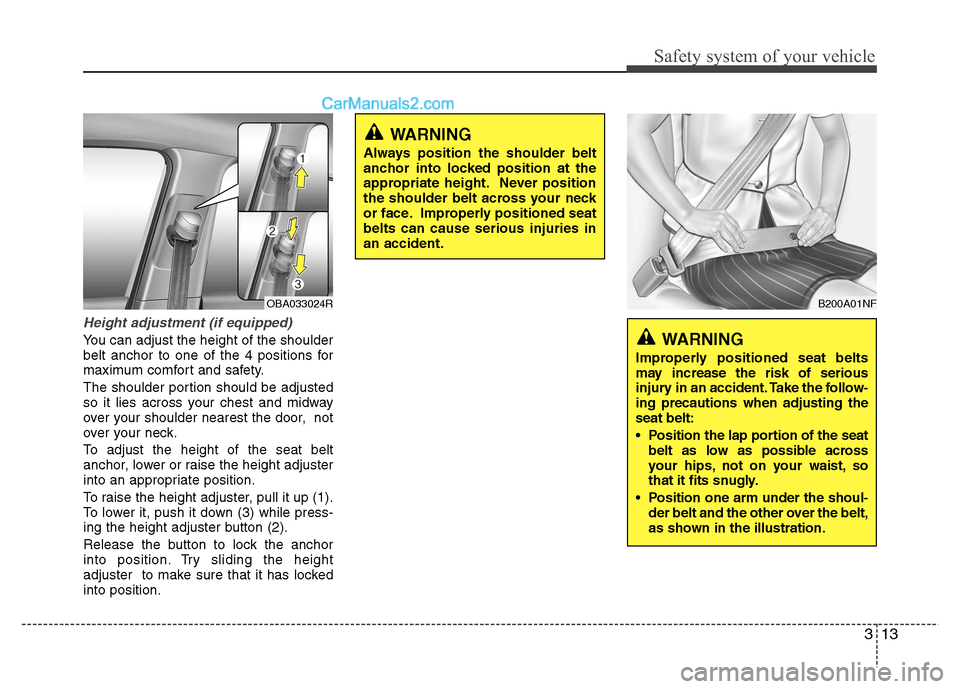 Hyundai Grand i10 2015  Owners Manual 313
Safety system of your vehicle
Height adjustment (if equipped)
You can adjust the height of the shoulder 
belt anchor to one of the 4 positions for
maximum comfort and safety. 
The shoulder portion