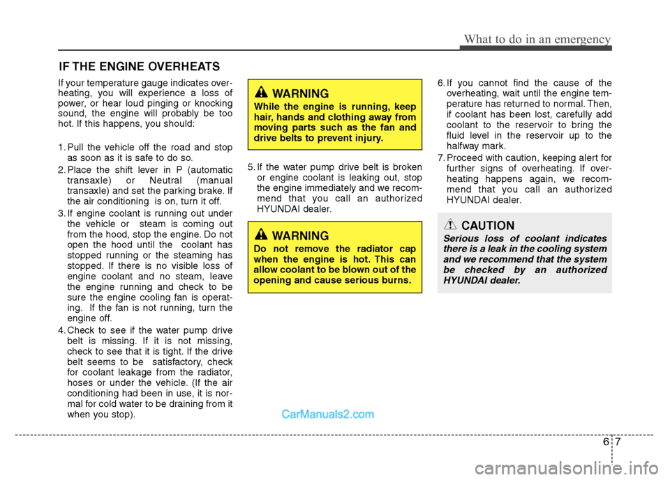 Hyundai Grand i10 2015  Owners Manual 67
What to do in an emergency
IF THE ENGINE OVERHEATS
If your temperature gauge indicates over- 
heating, you will experience a loss of
power, or hear loud pinging or knocking
sound, the engine will p