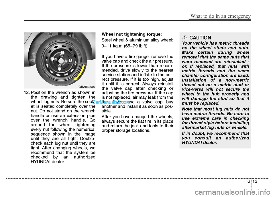 Hyundai Grand i10 2015  Owners Manual 613
What to do in an emergency
12. Position the wrench as shown inthe drawing and tighten the 
wheel lug nuts. Be sure the sock-
et is seated completely over the
nut. Do not stand on the wrench
handle