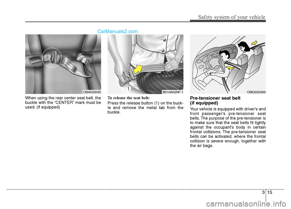 Hyundai Grand i10 2015 Owners Guide 315
Safety system of your vehicle
When using the rear center seat belt, the
buckle with the “CENTER” mark must be
used. (if equipped)To release the seat belt:
Press the release button (1) on the Hyundai Grand i10 2015 Owners Guide 315
Safety system of your vehicle
When using the rear center seat belt, the
buckle with the “CENTER” mark must be
used. (if equipped)To release the seat belt:
Press the release button (1) on the