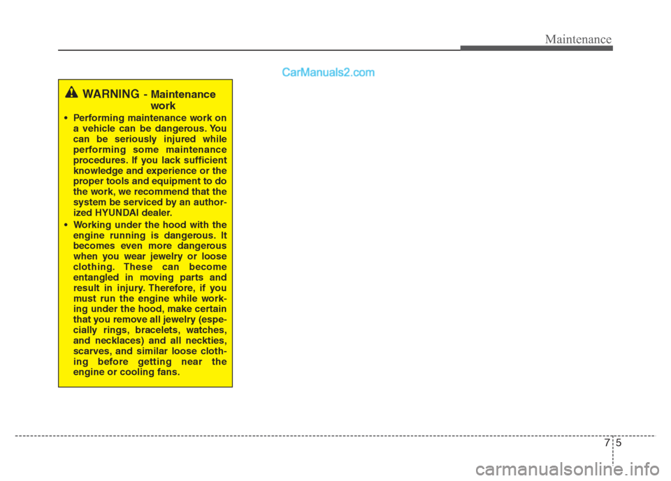 Hyundai Grand i10 2015 Owners Manual 75
Maintenance
WARNING- Maintenance
work
Performing maintenance work on a vehicle can be dangerous. You
can be seriously injured while
performing some maintenance
procedures. If you lack sufficient
Hyundai Grand i10 2015 Owners Manual 75
Maintenance
WARNING- Maintenance
work
Performing maintenance work on a vehicle can be dangerous. You
can be seriously injured while
performing some maintenance
procedures. If you lack sufficient
