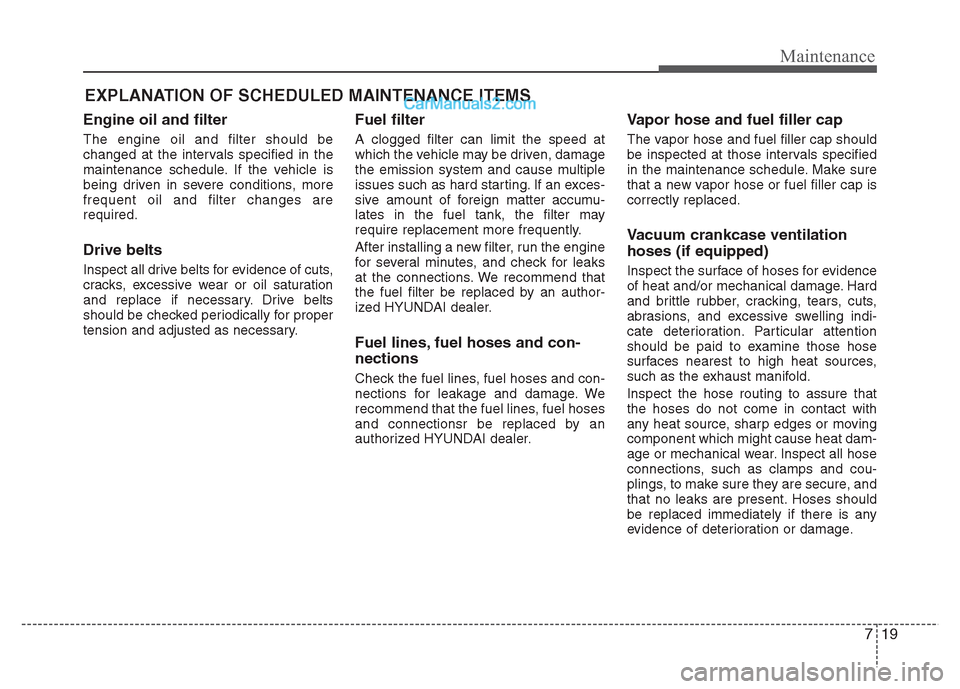 Hyundai Grand i10 2015  Owners Manual 719
Maintenance
EXPLANATION OF SCHEDULED MAINTENANCE ITEMS
Engine oil and filter The engine oil and filter should be 
changed at the intervals specified in the
maintenance schedule. If the vehicle is
