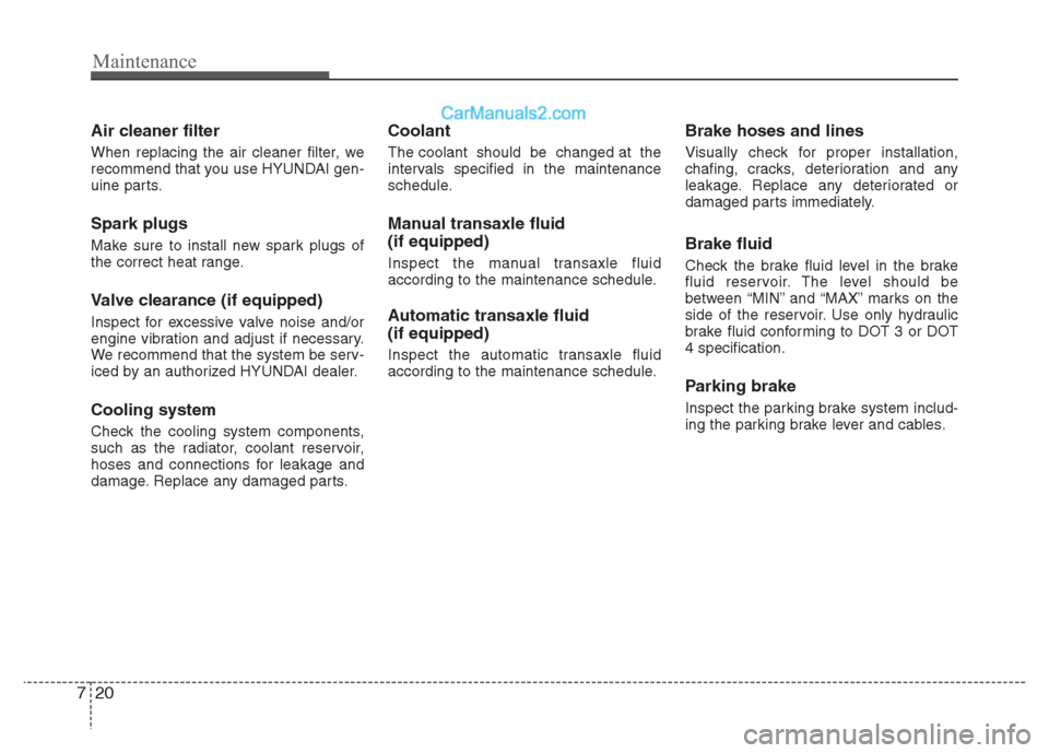 Hyundai Grand i10 2015  Owners Manual Maintenance
20
7
Air cleaner filter 
When replacing the air cleaner filter, we 
recommend that you use HYUNDAI gen-
uine parts. Spark plugs 
Make sure to install new spark plugs of 
the correct heat r