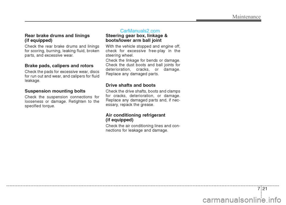 Hyundai Grand i10 2015  Owners Manual 721
Maintenance
Rear brake drums and linings (if equipped) 
Check the rear brake drums and linings 
for scoring, burning, leaking fluid, broken
parts, and excessive wear. 
Brake pads, calipers and rot