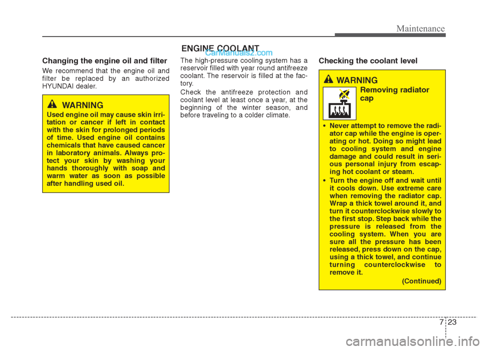 Hyundai Grand i10 2015  Owners Manual 723
Maintenance
ENGINE COOLANT
Changing the engine oil and filter 
We recommend that the engine oil and 
filter be replaced by an authorized
HYUNDAI dealer. The high-pressure cooling system has a
rese