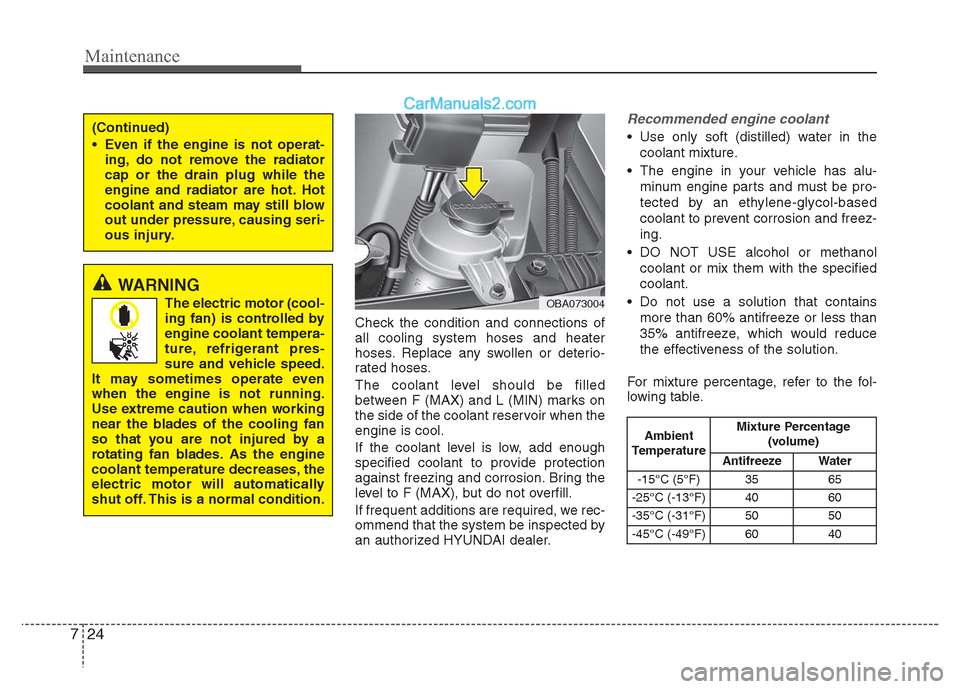 Hyundai Grand i10 2015  Owners Manual Maintenance
24
7
Check the condition and connections of all cooling system hoses and heater
hoses. Replace any swollen or deterio-
rated hoses. 
The coolant level should be filled 
between F (MAX) and