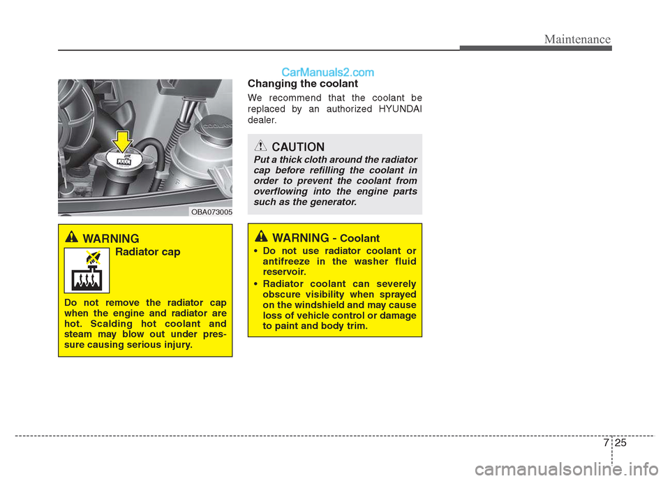 Hyundai Grand i10 2015  Owners Manual 725
Maintenance
Changing the coolant 
We recommend that the coolant be 
replaced by an authorized HYUNDAI
dealer.
CAUTION
Put a thick cloth around the radiatorcap before refilling the coolant in order