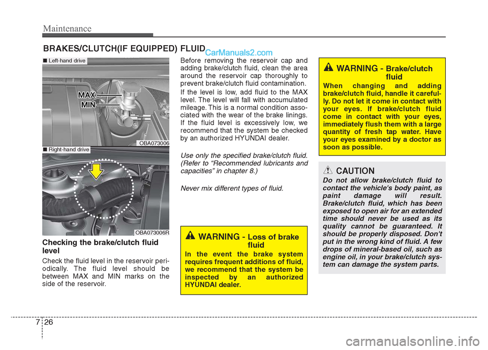 Hyundai Grand i10 2015  Owners Manual Maintenance
26
7
BRAKES/CLUTCH(IF EQUIPPED) FLUID
Checking the brake/clutch fluid 
level   
Check the fluid level in the reservoir peri- 
odically. The fluid level should be
between MAX and MIN marks 