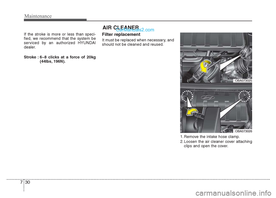 Hyundai Grand i10 2015 Owners Manual Maintenance
30
7
AIR CLEANER
If the stroke is more or less than speci-
fied, we recommend that the system be
serviced by an authorized HYUNDAI
dealer.
Stroke : 6~8 clicks at a force of 20kg (44lbs, Hyundai Grand i10 2015 Owners Manual Maintenance
30
7
AIR CLEANER
If the stroke is more or less than speci-
fied, we recommend that the system be
serviced by an authorized HYUNDAI
dealer.
Stroke : 6~8 clicks at a force of 20kg (44lbs,