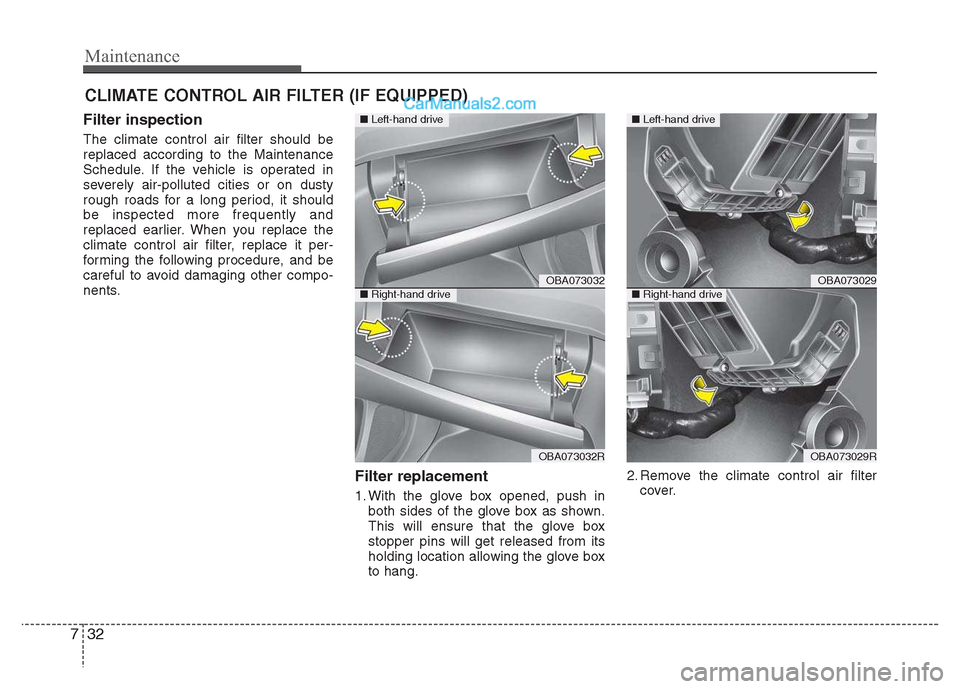 Hyundai Grand i10 2015  Owners Manual Maintenance
32
7
CLIMATE CONTROL AIR FILTER (IF EQUIPPED)
Filter inspection The climate control air filter should be replaced according to the Maintenance
Schedule. If the vehicle is operated in
sever