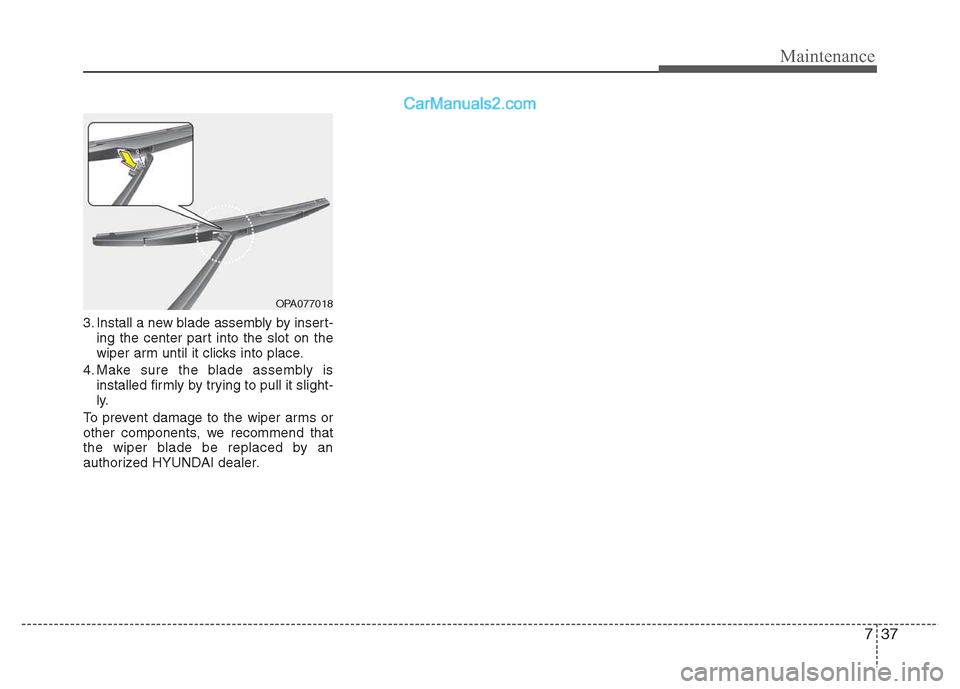 Hyundai Grand i10 2015 Owners Manual 737
Maintenance
3. Install a new blade assembly by insert-ing the center part into the slot on the
wiper arm until it clicks into place.
4. Make sure the blade assembly is installed firmly by trying Hyundai Grand i10 2015 Owners Manual 737
Maintenance
3. Install a new blade assembly by insert-ing the center part into the slot on the
wiper arm until it clicks into place.
4. Make sure the blade assembly is installed firmly by trying