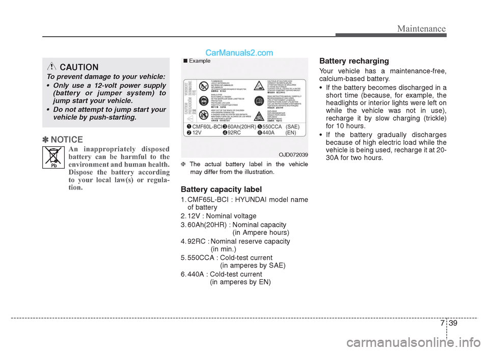 Hyundai Grand i10 2015 Owners Guide 739
Maintenance
✽✽  
NOTICE
An inappropriately disposedbattery can be harmful to the 
environment and human health.
Dispose the battery according
to your local law(s) or regula-
tion.
❈ The actu