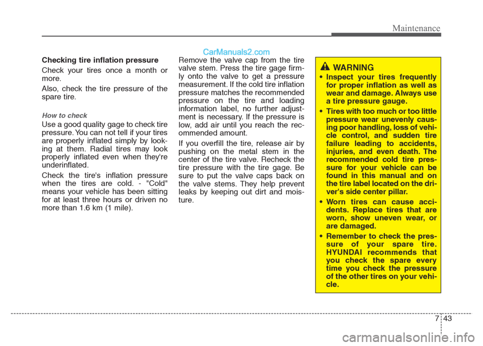 Hyundai Grand i10 2015 Owners Manual 743
Maintenance
Checking tire inflation pressure
Check your tires once a month or
more.
Also, check the tire pressure of the
spare tire.
How to check
Use a good quality gage to check tire
pressur Hyundai Grand i10 2015 Owners Manual 743
Maintenance
Checking tire inflation pressure
Check your tires once a month or
more.
Also, check the tire pressure of the
spare tire.
How to check
Use a good quality gage to check tire
pressur