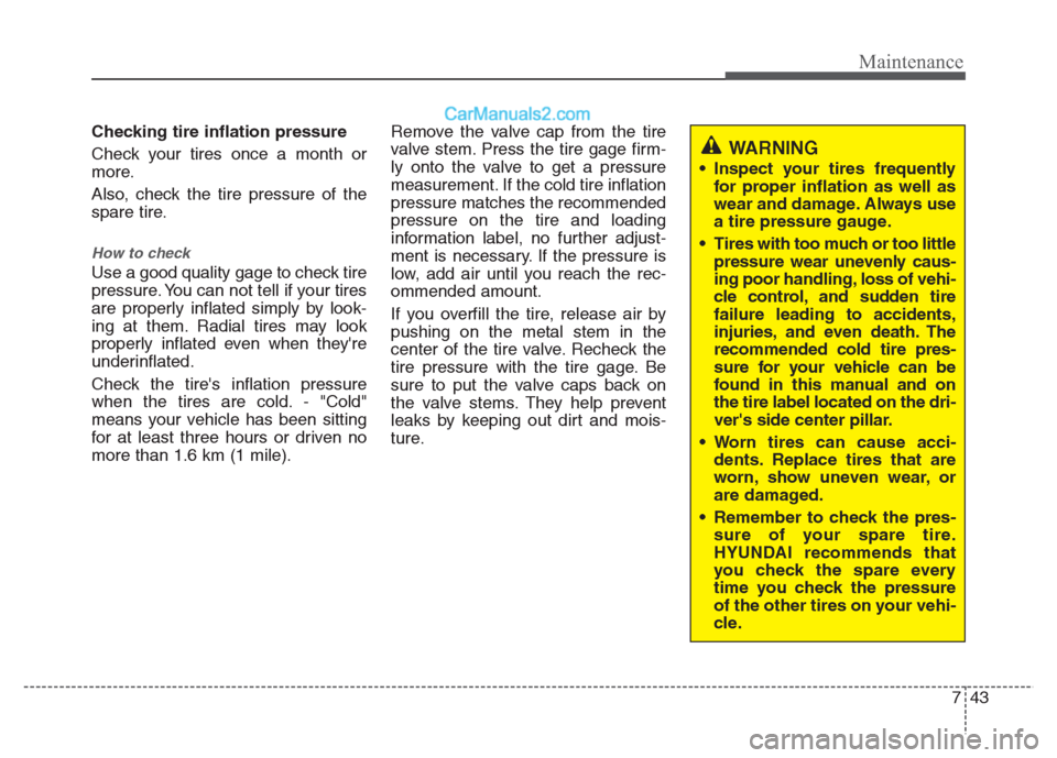 Hyundai Grand i10 2015  Owners Manual 743
Maintenance
Checking tire inflation pressure 
Check your tires once a month or 
more. 
Also, check the tire pressure of the 
spare tire.
How to check
Use a good quality gage to check tire 
pressur