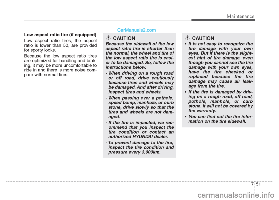 Hyundai Grand i10 2015 Owners Manual 751
Maintenance
Low aspect ratio tire (if equipped)
Low aspect ratio tires, the aspect
ratio is lower than 50, are provided
for sporty looks.
Because the low aspect ratio tires
are optimized for Hyundai Grand i10 2015 Owners Manual 751
Maintenance
Low aspect ratio tire (if equipped)
Low aspect ratio tires, the aspect
ratio is lower than 50, are provided
for sporty looks.
Because the low aspect ratio tires
are optimized for