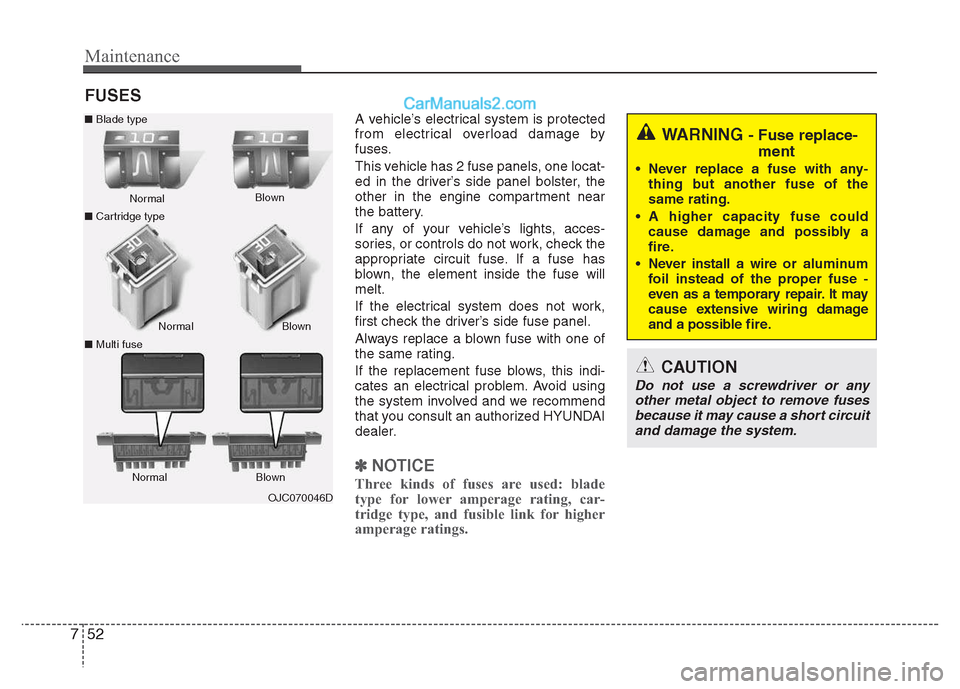 Hyundai Grand i10 2015  Owners Manual Maintenance
52
7
FUSES
A vehicle’s electrical system is protected 
from electrical overload damage by
fuses. 
This vehicle has 2 fuse panels, one locat- 
ed in the driver’s side panel bolster, the