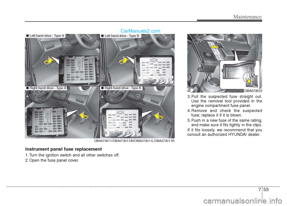 Hyundai Grand i10 2015 Owners Manual 753
Maintenance
3. Pull the suspected fuse straight out.Use the removal tool provided in the
engine compartment fuse panel.
4. Remove and check the suspected fuse; replace it if it is blown.
5. Push Hyundai Grand i10 2015 Owners Manual 753
Maintenance
3. Pull the suspected fuse straight out.Use the removal tool provided in the
engine compartment fuse panel.
4. Remove and check the suspected fuse; replace it if it is blown.
5. Push