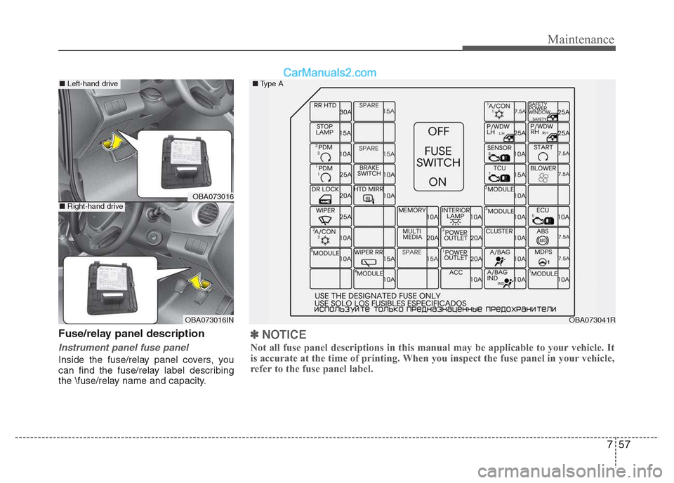 Hyundai Grand i10 2015 Owners Manual 757
Maintenance
Fuse/relay panel description
Instrument panel fuse panel
Inside the fuse/relay panel covers, you
can find the fuse/relay label describing
the \fuse/relay name and capacity.
OBA073016
Hyundai Grand i10 2015 Owners Manual 757
Maintenance
Fuse/relay panel description
Instrument panel fuse panel
Inside the fuse/relay panel covers, you
can find the fuse/relay label describing
the \fuse/relay name and capacity.
OBA073016