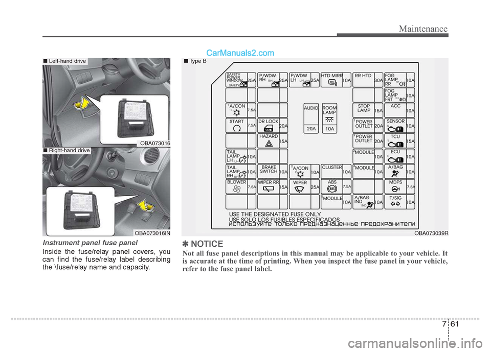 Hyundai Grand i10 2015 User Guide 761
Maintenance
Instrument panel fuse panel
Inside the fuse/relay panel covers, you 
can find the fuse/relay label describing
the \fuse/relay name and capacity.
OBA073039R
■
Type B
OBA073016
OBA0730