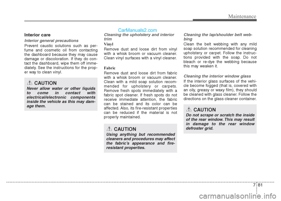 Hyundai Grand i10 2015  Owners Manual 781
Maintenance
Interior care
Interior general precautions 
Prevent caustic solutions such as per- fume and cosmetic oil from contacting
the dashboard because they may cause
damage or discoloration. I