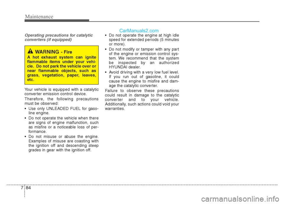 Hyundai Grand i10 2015  Owners Manual Maintenance
84
7
Operating precautions for catalytic
converters (if equipped)
Your vehicle is equipped with a catalytic 
converter emission control device. 
Therefore, the following precautions 
must 