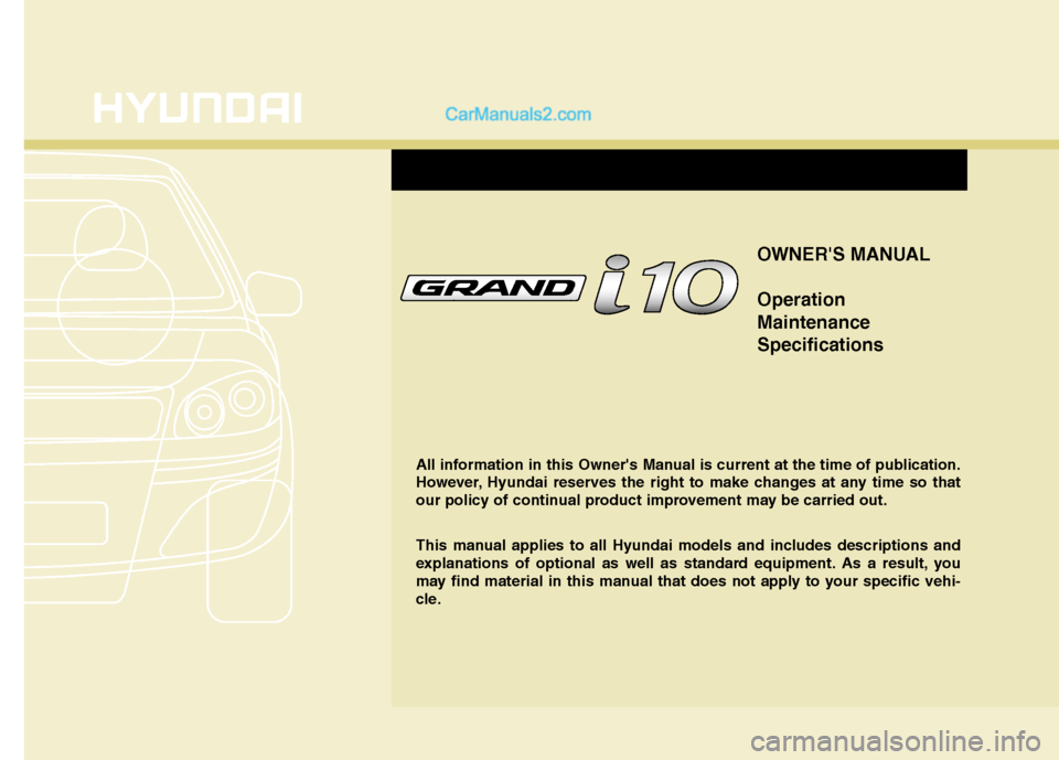 Hyundai Grand i10 2015 Owners Manual OWNERS MANUAL Operation MaintenanceSpecifications
All information in this Owners Manual is current at the time of publication.
However, Hyundai reserves the right to make changes at any time so tha Hyundai Grand i10 2015 Owners Manual OWNERS MANUAL Operation MaintenanceSpecifications
All information in this Owners Manual is current at the time of publication.
However, Hyundai reserves the right to make changes at any time so tha