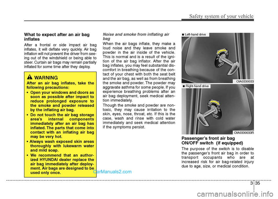 Hyundai Grand i10 2015  Owners Manual 335
Safety system of your vehicle
What to expect after an air bag inflates  After a frontal or side impact air bag 
inflates, it will deflate very quickly. Air bag
inflation will not prevent the drive