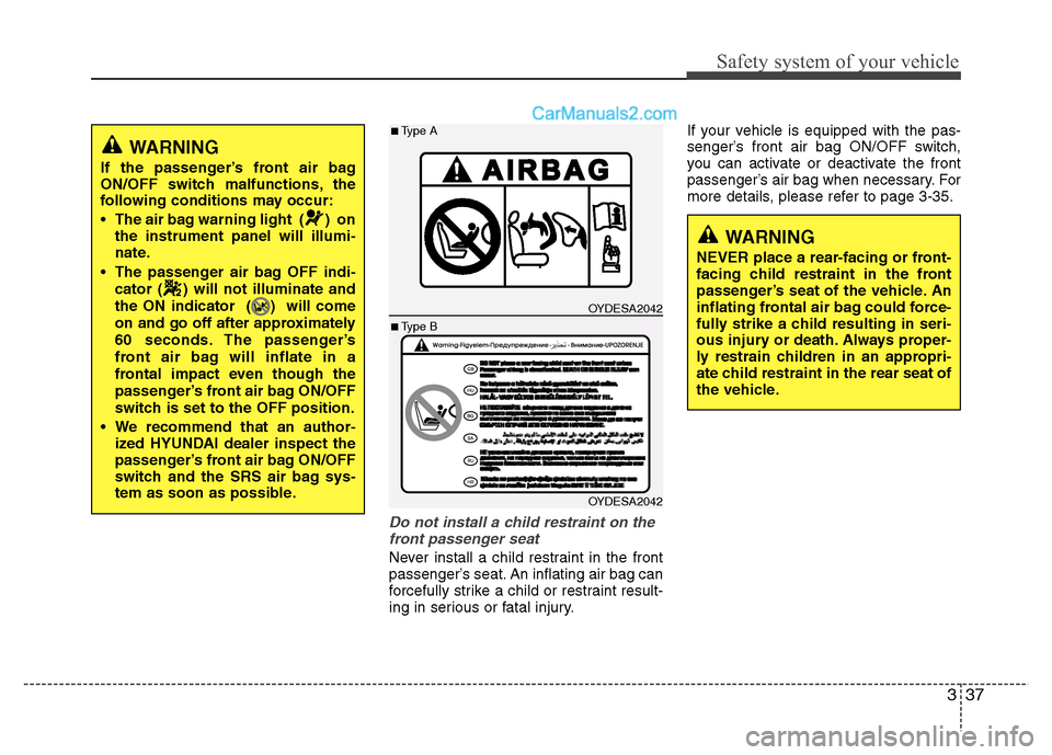 Hyundai Grand i10 2015  Owners Manual 337
Safety system of your vehicle
Do not install a child restraint on thefront passenger seat  
Never install a child restraint in the front 
passenger’s seat. An inflating air bag can
forcefully st