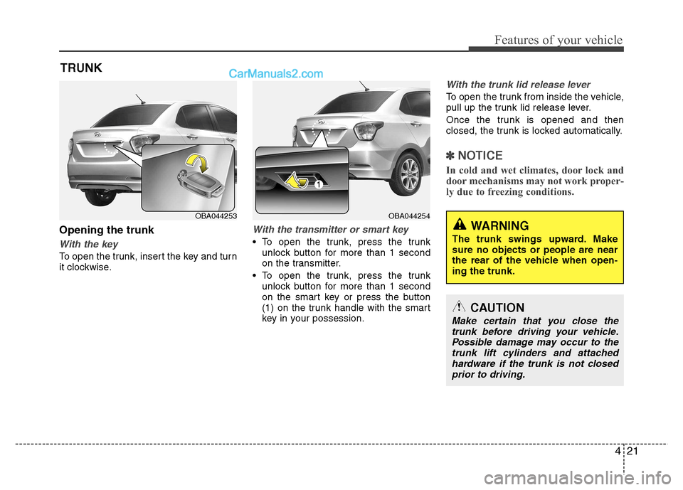 Hyundai Grand i10 2015 Owners Manual 421
Features of your vehicle
TRUNK
Opening the trunk
With the key
To open the trunk, insert the key and turn
it clockwise.
With the transmitter or smart key
To open the trunk, press the trunk unloc Hyundai Grand i10 2015 Owners Manual 421
Features of your vehicle
TRUNK
Opening the trunk
With the key
To open the trunk, insert the key and turn
it clockwise.
With the transmitter or smart key
To open the trunk, press the trunk unloc