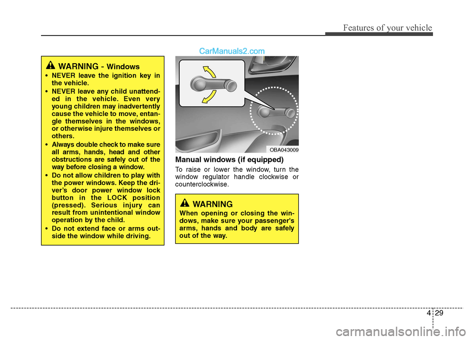 Hyundai Grand i10 2015  Owners Manual 429
Features of your vehicle
Manual windows (if equipped) 
To raise or lower the window, turn the 
window regulator handle clockwise or
counterclockwise.
WARNING
When opening or closing the win- 
dows