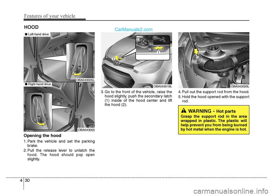 Hyundai Grand i10 2015  Owners Manual Features of your vehicle
30
4
Opening the hood  
1. Park the vehicle and set the parking
brake.
2. Pull the release lever to unlatch the hood. The hood should pop open 
slightly. 3. Go to the front of