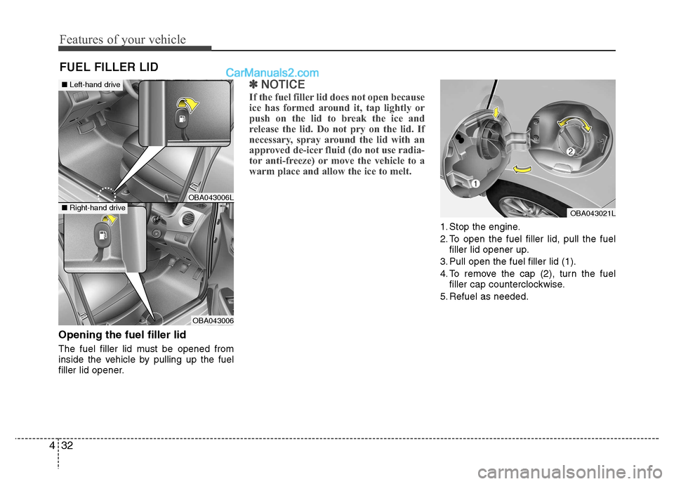 Hyundai Grand i10 2015 Owners Guide Features of your vehicle
32
4
Opening the fuel filler lid 
The fuel filler lid must be opened from 
inside the vehicle by pulling up the fuel
filler lid opener.
✽✽
NOTICE
If the fuel filler lid do