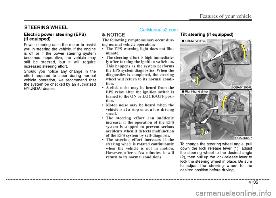 Hyundai Grand i10 2015  Owners Manual 435
Features of your vehicle
Electric power steering (EPS) (if equipped) 
Power steering uses the motor to assist 
you in steering the vehicle. If the engine
is off or if the power steering system
bec