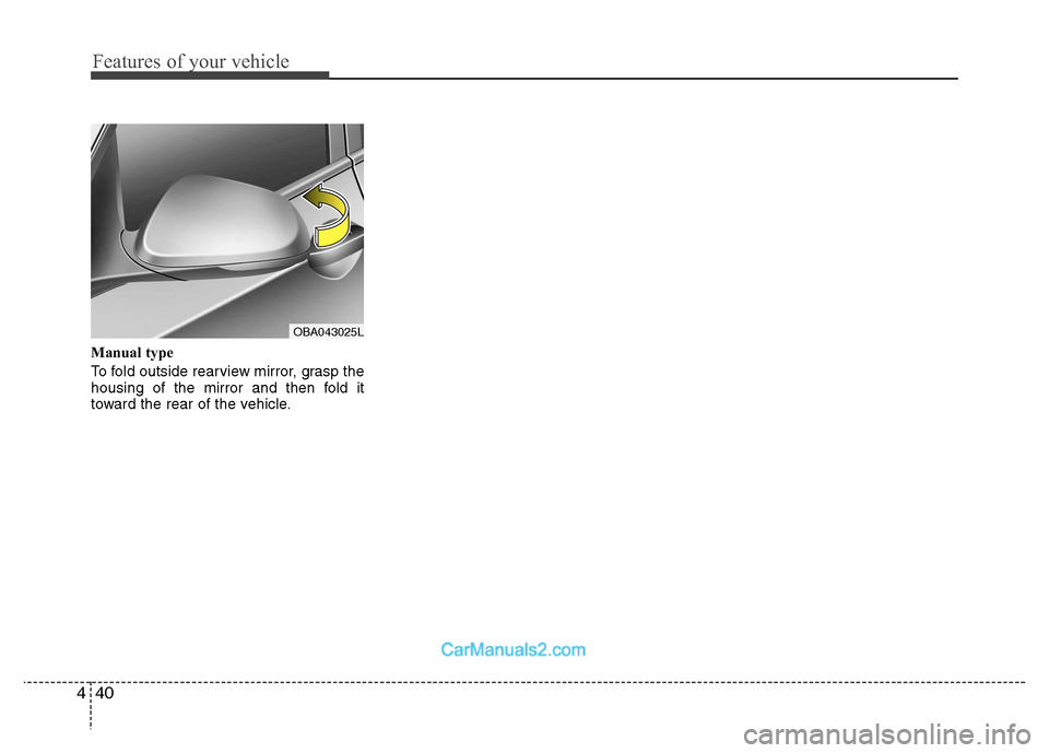 Hyundai Grand i10 2015  Owners Manual Features of your vehicle
40
4
Manual type 
To fold outside rearview mirror, grasp the 
housing of the mirror and then fold it
toward the rear of the vehicle.
OBA043025L   