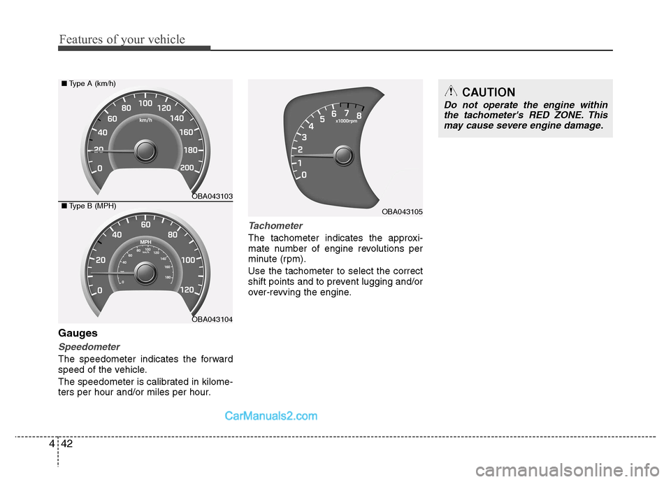 Hyundai Grand i10 2015 Owners Manual Features of your vehicle
42
4
Gauges
Speedometer
The speedometer indicates the forward 
speed of the vehicle. 
The speedometer is calibrated in kilome- 
ters per hour and/or miles per hour.
Tachometer