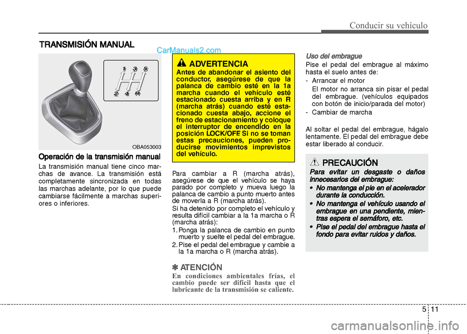 Hyundai Grand i10 2015  Manual del propietario (Xcent) (in Spanish) 511
Conducir su vehículo
Operación de la transmisión manual
La transmisión manual tiene cinco mar-
chas de avance. La transmisión está
completamente sincronizada en todas
las marchas adelante, p