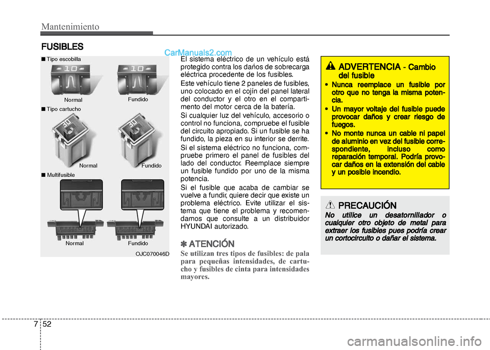 Hyundai Grand i10 2015  Manual del propietario (Xcent) (in Spanish) Mantenimiento
52 7
FUSIBLES
El sistema eléctrico de un vehículo está
protegido contra los dańos de sobrecarga
eléctrica procedente de los fusibles.
Este vehículo tiene 2 paneles de fusibles,
uno
