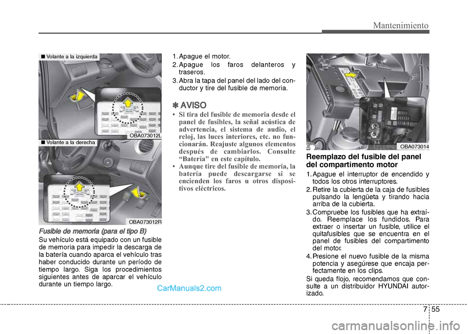 Hyundai Grand i10 2015  Manual del propietario (Xcent) (in Spanish) 755
Mantenimiento
Fusible de memoria (para el tipo B)
Su vehículo está equipado con un fusible
de memoria para impedir la descarga de
la batería cuando aparca el vehículo tras
haber conducido dura