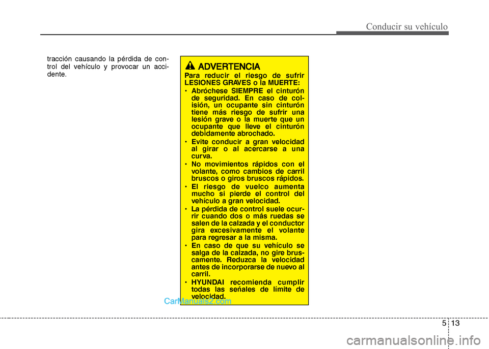 Hyundai Grand i10 2015  Manual del propietario (Xcent) (in Spanish) 513
Conducir su vehículo
tracción causando la pérdida de con-
trol del vehículo y provocar un acci-
dente.
ADVERTENCIA
Para reducir el riesgo de sufrir
LESIONES GRAVES o la MUERTE:
• Abróchese 