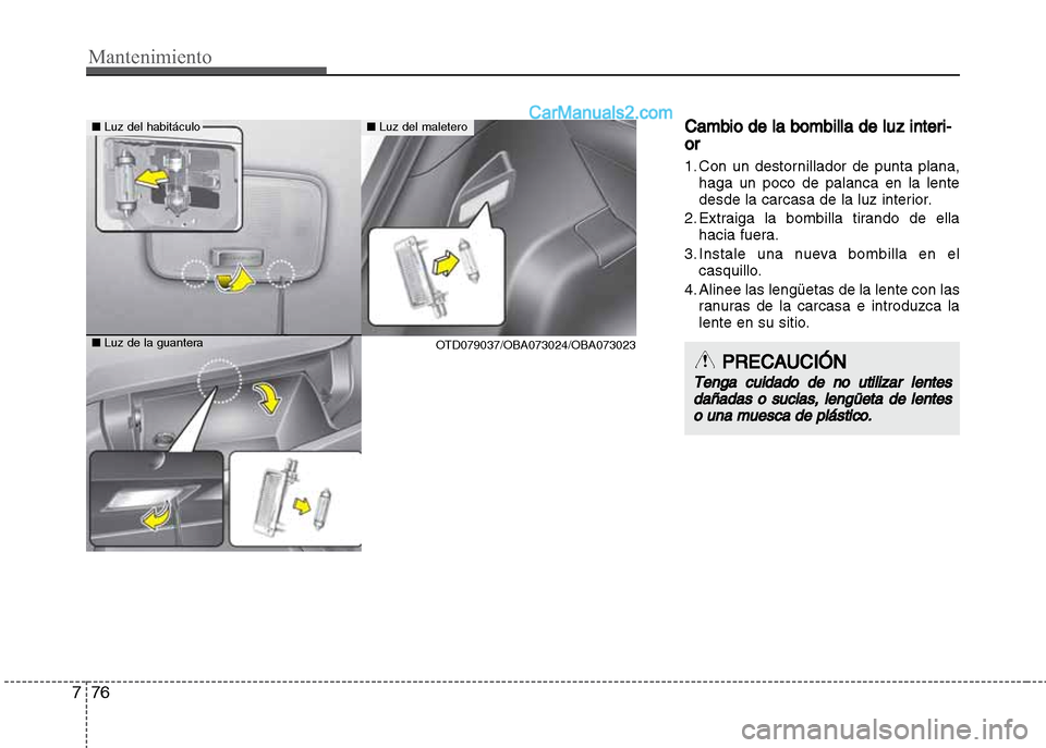 Hyundai Grand i10 2015 Manual del propietario (Xcent) (in Spanish) Mantenimiento
76 7
Cambio de la bombilla de luz interi-
or
1. Con un destornillador de punta plana,
haga un poco de palanca en la lente
desde la carcasa de la luz interior.
2. Extraiga la bombilla tir Hyundai Grand i10 2015 Manual del propietario (Xcent) (in Spanish) Mantenimiento
76 7
Cambio de la bombilla de luz interi-
or
1. Con un destornillador de punta plana,
haga un poco de palanca en la lente
desde la carcasa de la luz interior.
2. Extraiga la bombilla tir